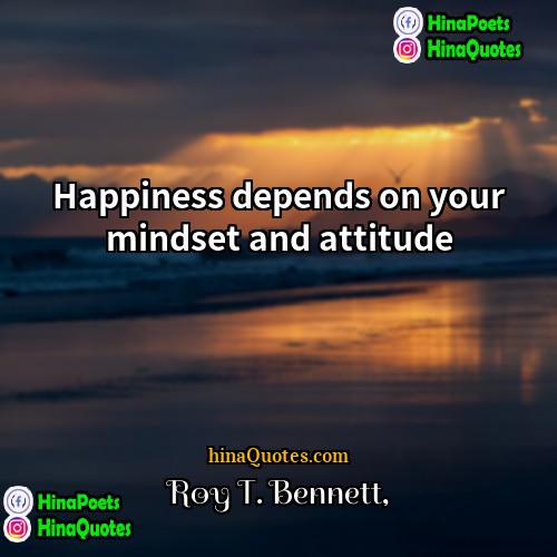 Roy T Bennett Quotes | Happiness depends on your mindset and attitude.
